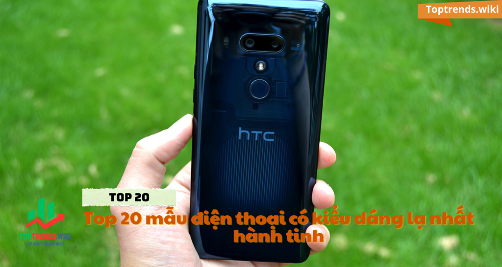 HTC U12 - Top 20 mẫu điện thoại có kiểu dáng lạ nhất hành tinh